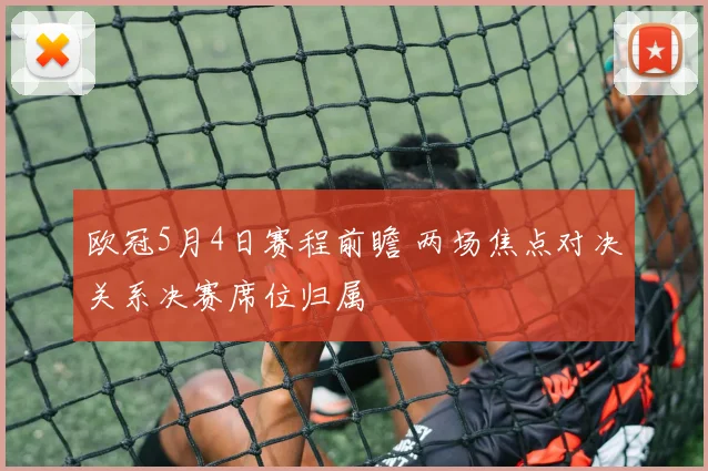 欧冠5月4日赛程前瞻 两场焦点对决关系决赛席位归属