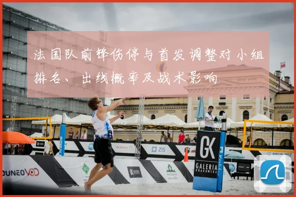 法国队前锋伤停与首发调整对小组排名、出线概率及战术影响