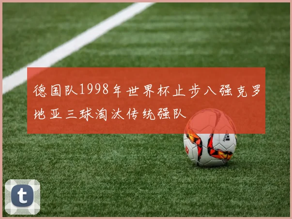 德国队1998年世界杯止步八强克罗地亚三球淘汰传统强队