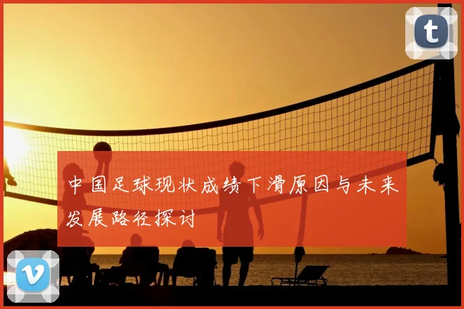 中国足球现状成绩下滑原因与未来发展路径探讨