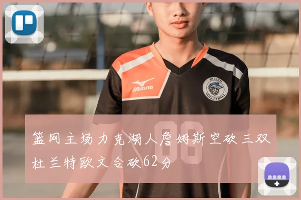 篮网主场力克湖人詹姆斯空砍三双杜兰特欧文合砍62分