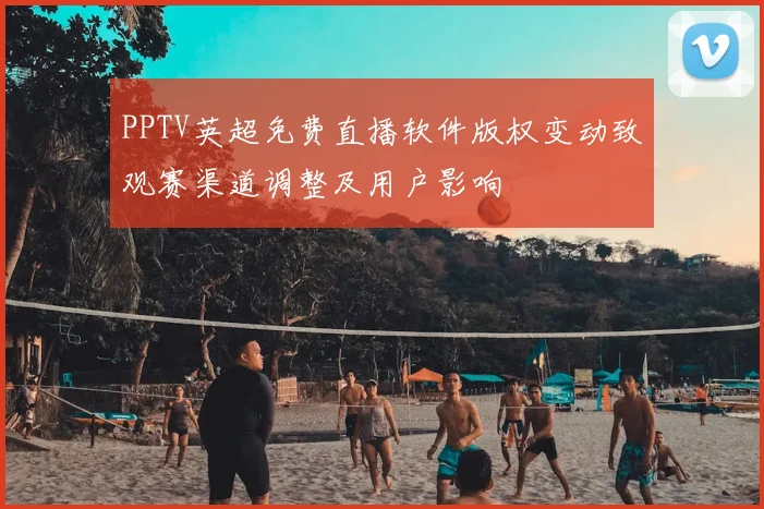 PPTV英超免费直播软件版权变动致观赛渠道调整及用户影响