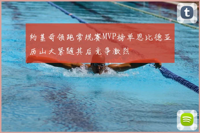 约基奇领跑常规赛MVP榜单恩比德亚历山大紧随其后竞争激烈