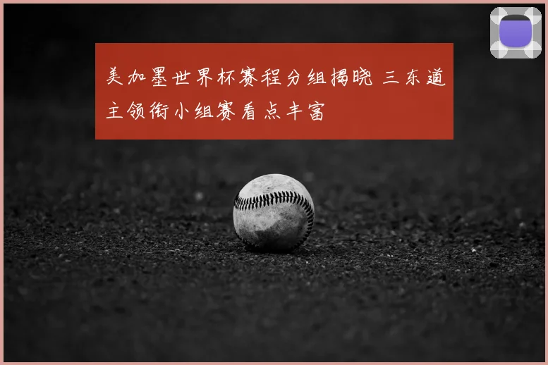 美加墨世界杯赛程分组揭晓 三东道主领衔小组赛看点丰富