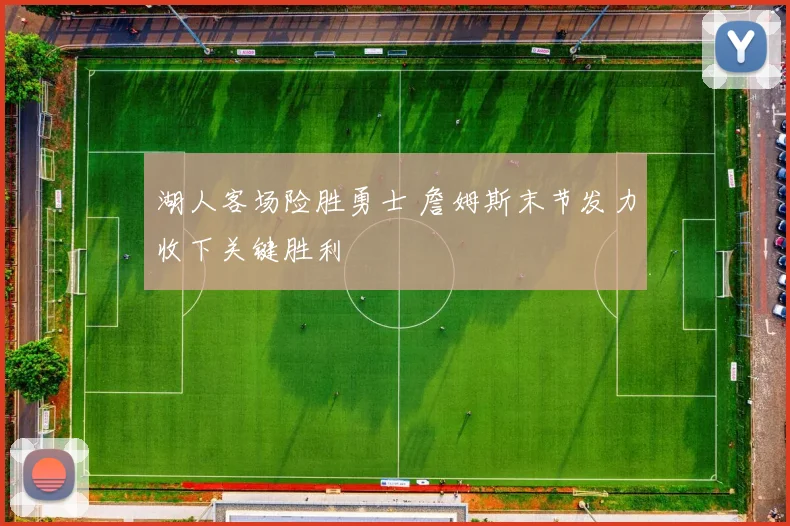 湖人客场险胜勇士 詹姆斯末节发力收下关键胜利