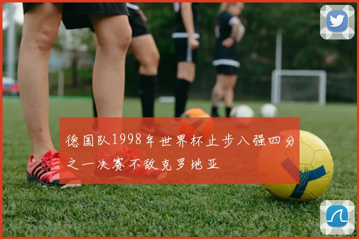 德国队1998年世界杯止步八强四分之一决赛不敌克罗地亚