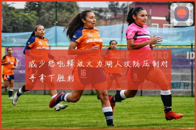 威少怒吼释放火力湖人攻防压制对手拿下胜利