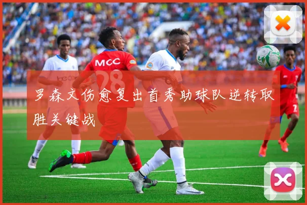 罗森文伤愈复出首秀助球队逆转取胜关键战
