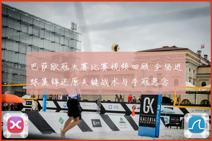巴萨欧冠决赛比赛视频回顾 全场进球集锦还原关键战术与夺冠悬念