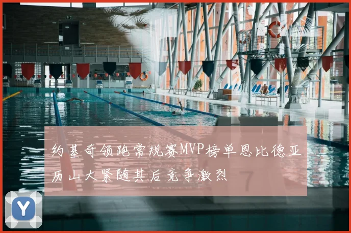 约基奇领跑常规赛MVP榜单恩比德亚历山大紧随其后竞争激烈