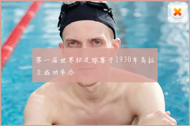 第一届世界杯足球赛于1930年乌拉圭成功举办