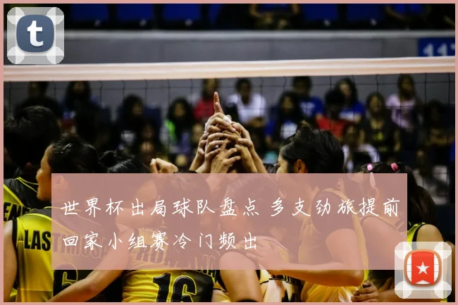 世界杯出局球队盘点 多支劲旅提前回家小组赛冷门频出