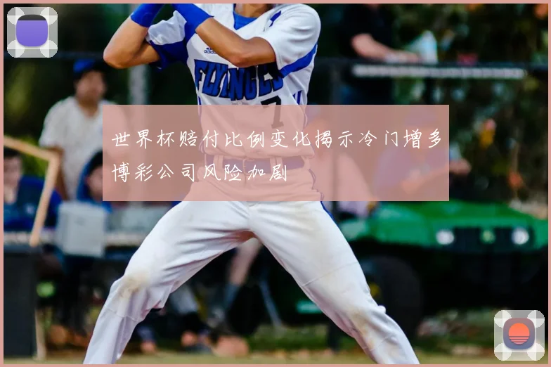 世界杯赔付比例变化揭示冷门增多博彩公司风险加剧