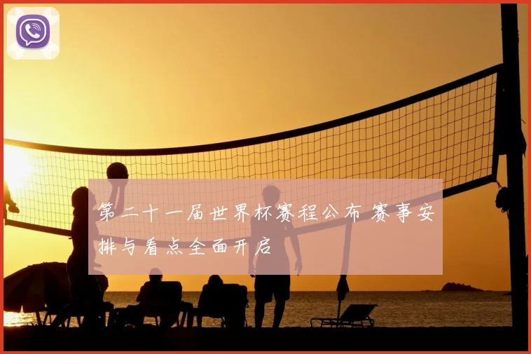 第二十一届世界杯赛程公布 赛事安排与看点全面开启