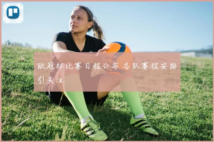 欧冠杯比赛日程公布 各队赛程安排引关注