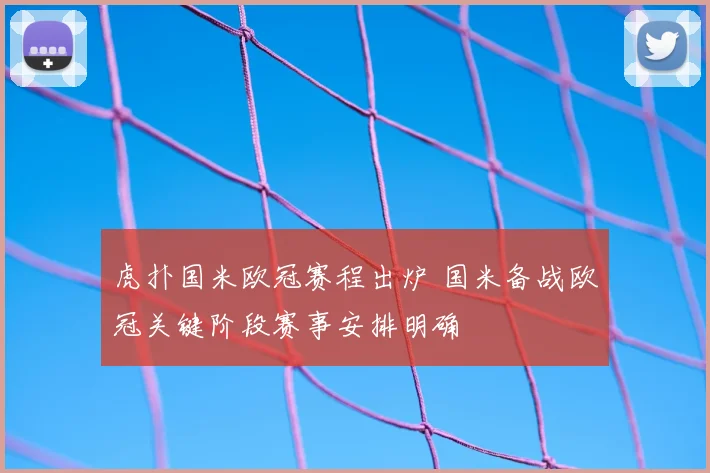 虎扑国米欧冠赛程出炉 国米备战欧冠关键阶段赛事安排明确