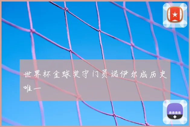 世界杯金球奖守门员诺伊尔成历史唯一