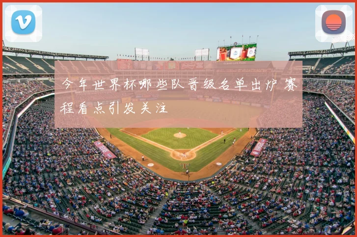 今年世界杯哪些队晋级名单出炉 赛程看点引发关注