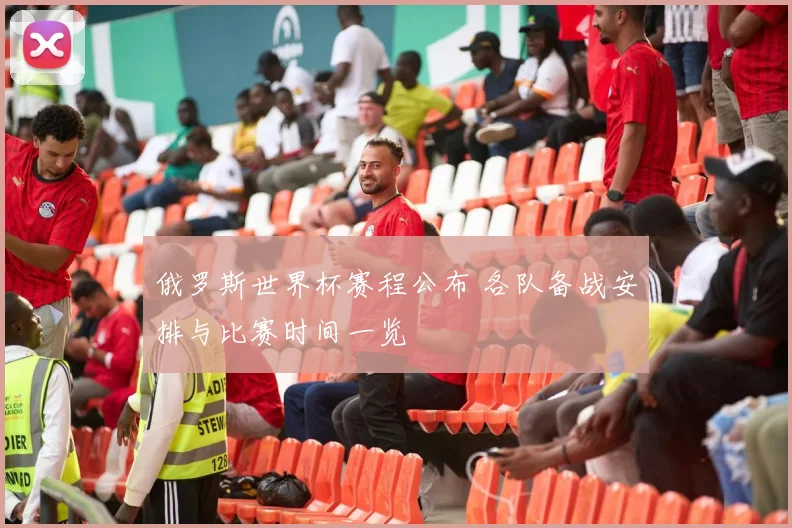 俄罗斯世界杯赛程公布 各队备战安排与比赛时间一览