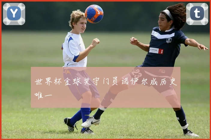世界杯金球奖守门员诺伊尔成历史唯一