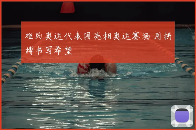 难民奥运代表团亮相奥运赛场 用拼搏书写希望