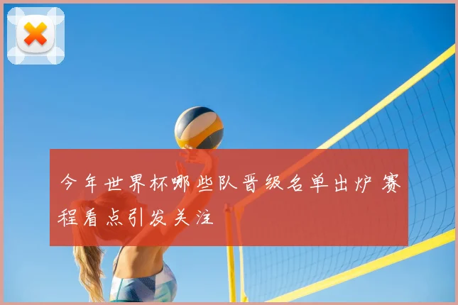 今年世界杯哪些队晋级名单出炉 赛程看点引发关注