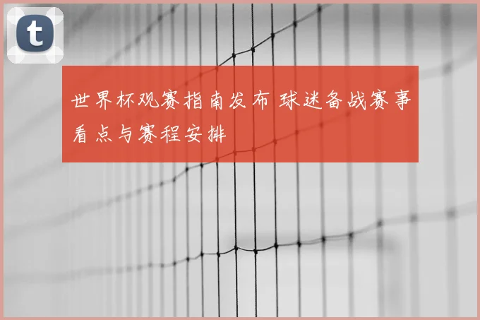 世界杯观赛指南发布 球迷备战赛事看点与赛程安排